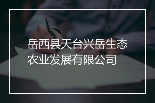 岳西县天台兴岳生态农业发展有限公司