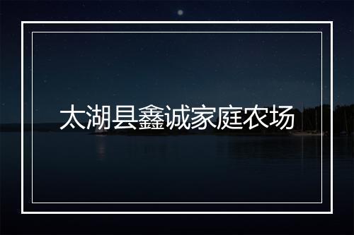 太湖县鑫诚家庭农场