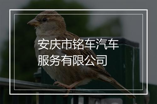 安庆市铭车汽车服务有限公司