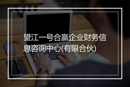 望江一号合赢企业财务信息咨询中心(有限合伙)