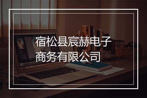 宿松县宸赫电子商务有限公司