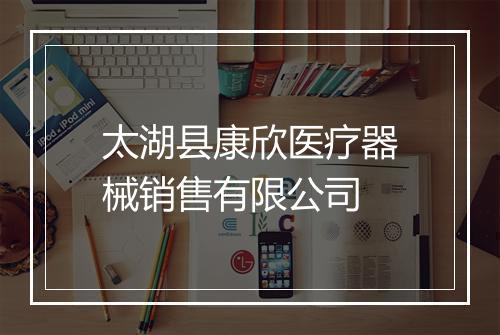 太湖县康欣医疗器械销售有限公司