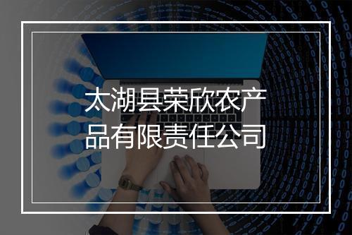 太湖县荣欣农产品有限责任公司