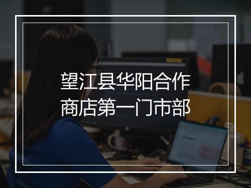 望江县华阳合作商店第一门市部