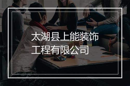 太湖县上能装饰工程有限公司