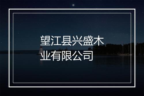 望江县兴盛木业有限公司
