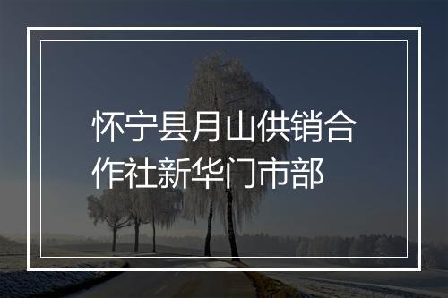怀宁县月山供销合作社新华门市部