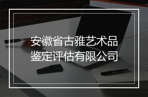 安徽省古雅艺术品鉴定评估有限公司