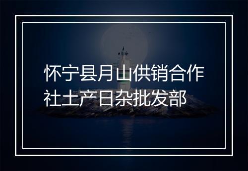 怀宁县月山供销合作社土产日杂批发部