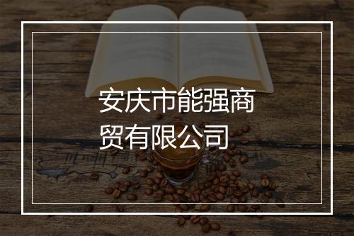 安庆市能强商贸有限公司