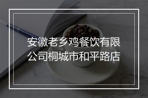 安徽老乡鸡餐饮有限公司桐城市和平路店