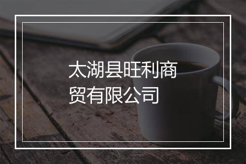 太湖县旺利商贸有限公司