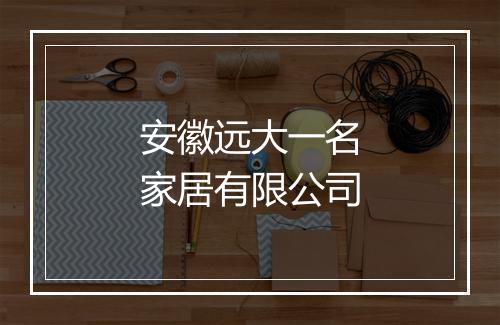 安徽远大一名家居有限公司