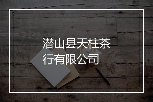 潜山县天柱茶行有限公司