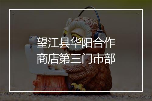 望江县华阳合作商店第三门市部