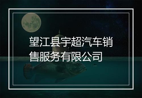 望江县宇超汽车销售服务有限公司