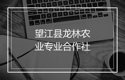 望江县龙林农业专业合作社
