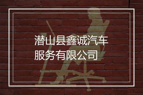 潜山县鑫诚汽车服务有限公司