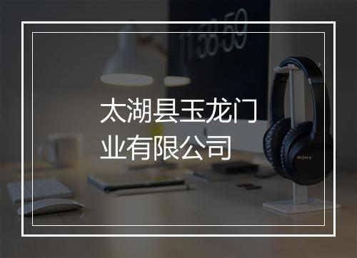 太湖县玉龙门业有限公司