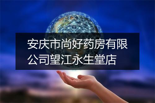 安庆市尚好药房有限公司望江永生堂店