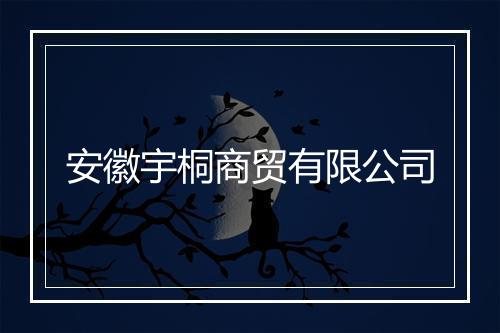安徽宇桐商贸有限公司