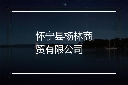 怀宁县杨林商贸有限公司