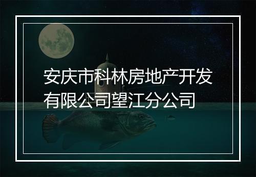 安庆市科林房地产开发有限公司望江分公司