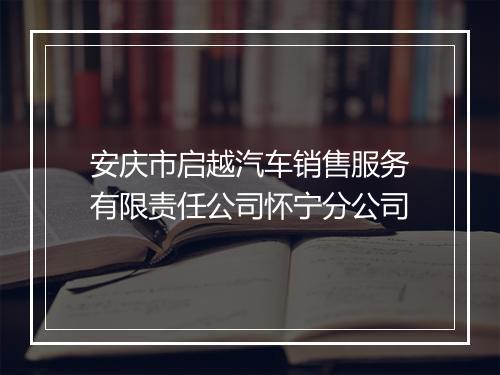 安庆市启越汽车销售服务有限责任公司怀宁分公司