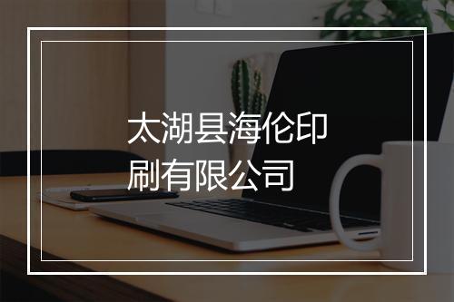 太湖县海伦印刷有限公司