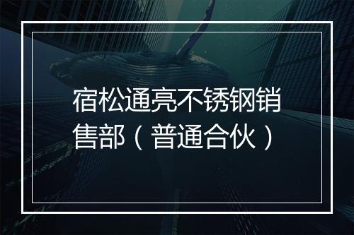 宿松通亮不锈钢销售部（普通合伙）