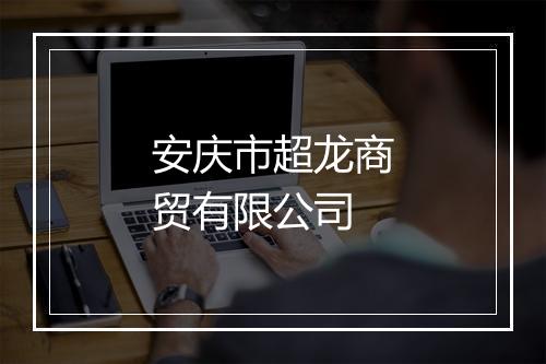 安庆市超龙商贸有限公司