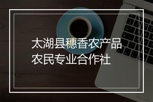 太湖县穗香农产品农民专业合作社