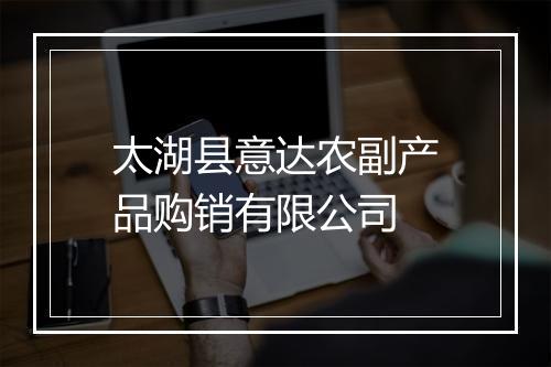 太湖县意达农副产品购销有限公司