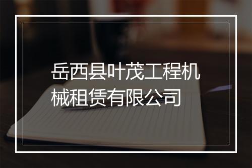 岳西县叶茂工程机械租赁有限公司