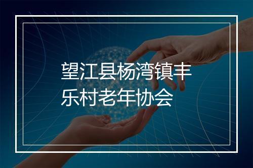 望江县杨湾镇丰乐村老年协会