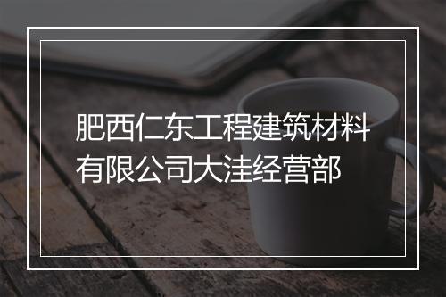 肥西仁东工程建筑材料有限公司大洼经营部