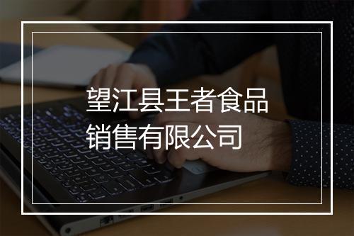 望江县王者食品销售有限公司