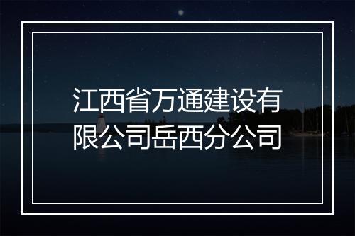 江西省万通建设有限公司岳西分公司