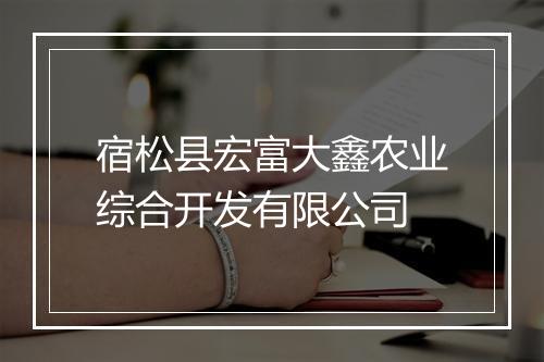 宿松县宏富大鑫农业综合开发有限公司