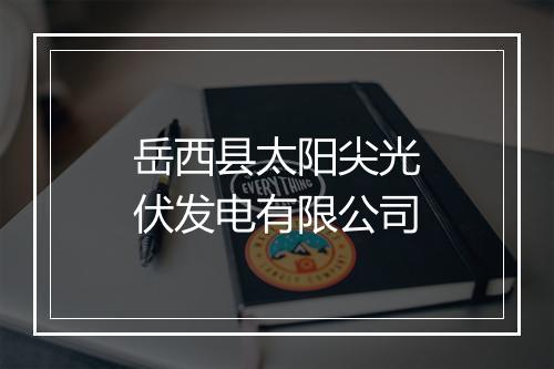 岳西县太阳尖光伏发电有限公司