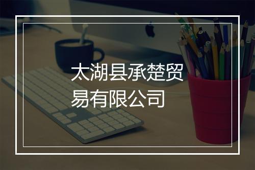 太湖县承楚贸易有限公司