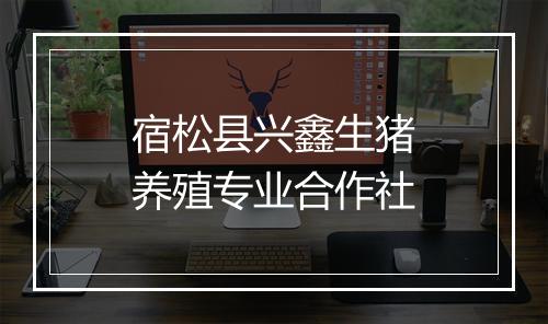 宿松县兴鑫生猪养殖专业合作社