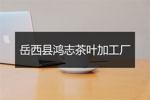 岳西县鸿志茶叶加工厂