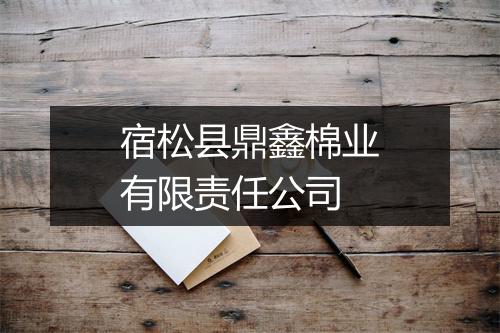 宿松县鼎鑫棉业有限责任公司