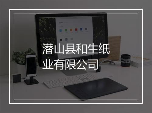 潜山县和生纸业有限公司
