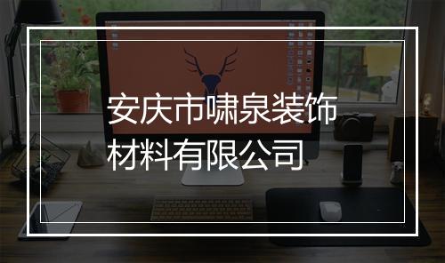 安庆市啸泉装饰材料有限公司