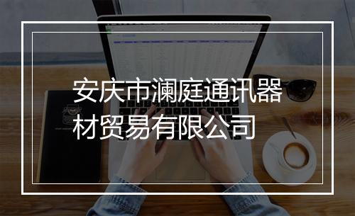 安庆市澜庭通讯器材贸易有限公司