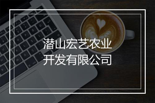 潜山宏艺农业开发有限公司