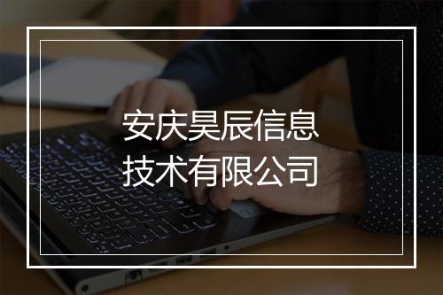 安庆昊辰信息技术有限公司