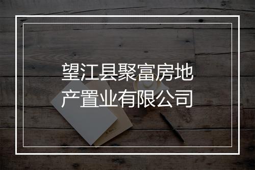 望江县聚富房地产置业有限公司